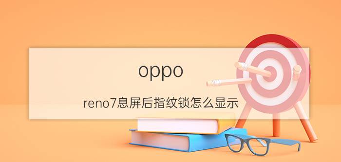 oppo reno7息屏后指纹锁怎么显示 OPPO手机怎样设置指纹解锁的背景？